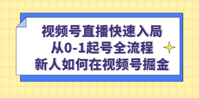 视频号直播快速入局：从0-1起号全流程，新人如何在视频号掘金-廉价云资源网