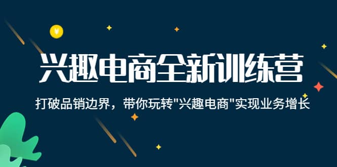 兴趣电商全新训练营：打破品销边界，带你玩转“兴趣电商“实现业务增长-廉价云资源网