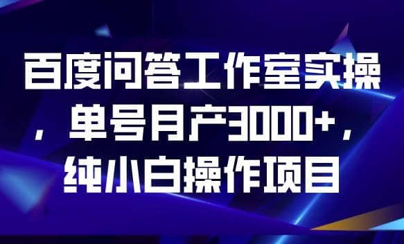 百度问答工作室实操，单号月产3000+，纯小白操作项目【揭秘】-廉价云资源网