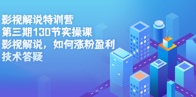 影视解说特训营第三期，130节实操课，影视解说，如何涨粉盈利，技术答疑-廉价云资源网