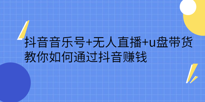抖音音乐号+无人直播+u盘带货，教你如何通过抖音赚钱-廉价云资源网