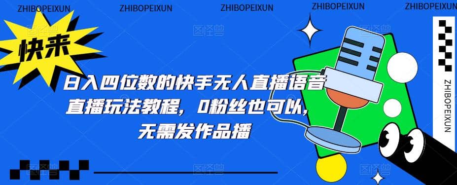 日入四位数的快手无人直播语音直播玩法教程，0粉丝也可以，无需发作品-廉价云资源网