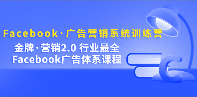 Facebook·广告营销系统训练营：金牌·营销2.0 行业最全Facebook广告·体系-廉价云资源网