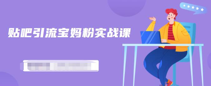 百度贴吧引流宝妈粉实战课，小白也可以日引100+精准粉【视频课程】-廉价云资源网
