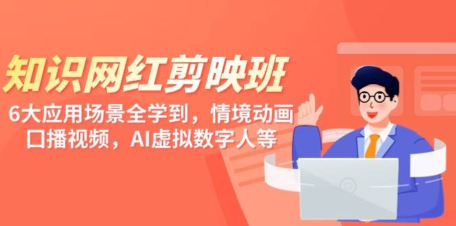 知识 网红剪映班，6大应用 场景全学到，情境动画，囗播视频，AI虚拟数字人-廉价云资源网