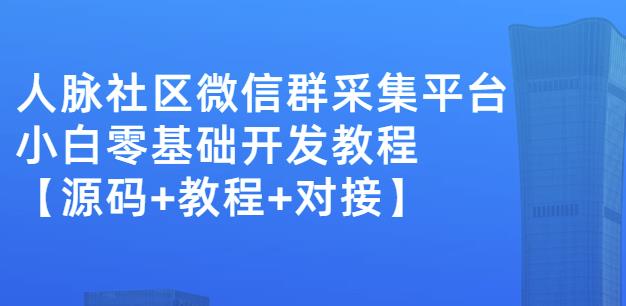 外面卖1000的人脉社区微信群采集平台小白0基础开发教程【源码+教程+对接】-廉价云资源网