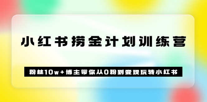 《小红书捞金计划训练营》粉丝10w+博主带你从0粉到变现玩转小红书（72节课)-廉价云资源网