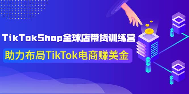 TikTokShop全球店带货训练营【更新9月份】助力布局TikTok电商赚美金-廉价云资源网