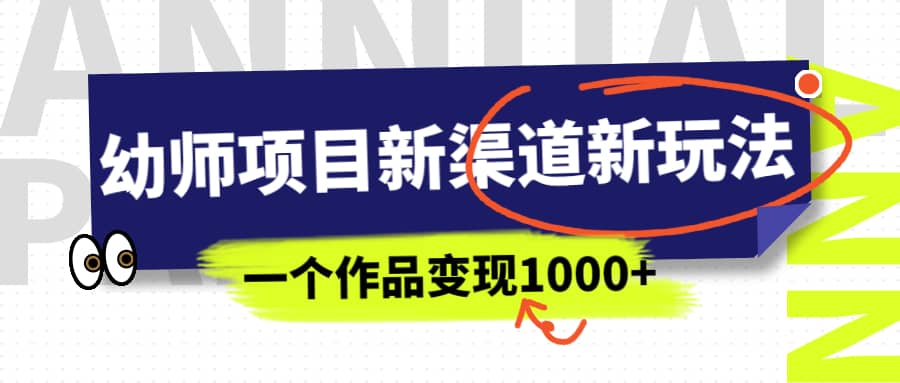 幼师项目新渠道新玩法，一个作品变现1000+，一部手机实现月入过万-廉价云资源网