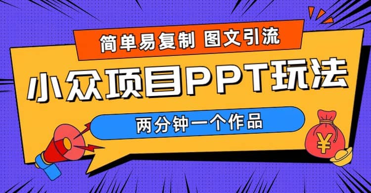 简单易复制 图文引流 两分钟一个作品 月入1W+小众项目PPT玩法 (教程+素材)-廉价云资源网