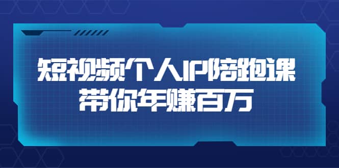 短视频个人IP：年赚百万陪跑课（123节视频课）价值6980元-廉价云资源网