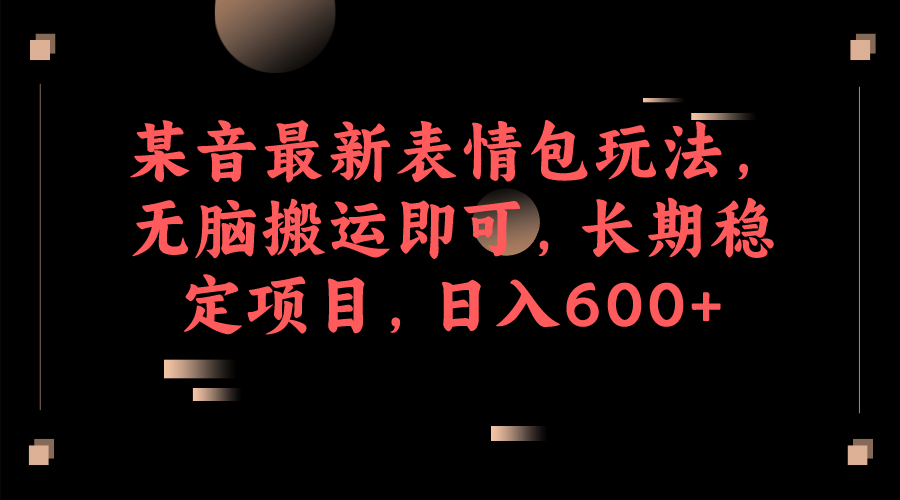 某音最新表情包玩法，无脑搬运即可，长期稳定项目，日入600+-廉价云资源网