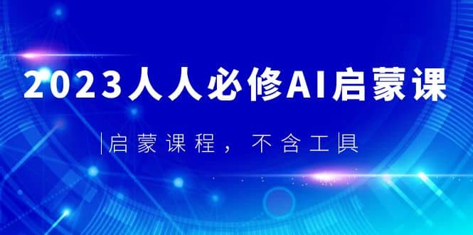 2023人人必修·AI启蒙课，启蒙课程，不含工具-廉价云资源网
