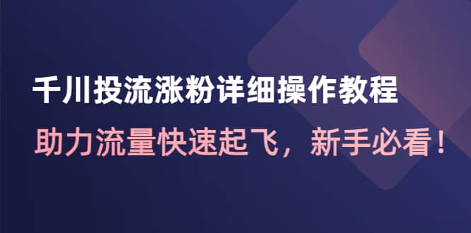 千川投流涨粉详细操作教程：助力流量快速起飞，新手必看-廉价云资源网