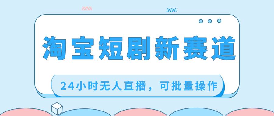 淘宝短剧新赛道，24小时无人直播，可批量操作-廉价云资源网