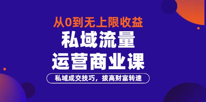 从0到无上限收益的《私域流量运营商业课》私域成交技巧，拔高财富转速-廉价云资源网