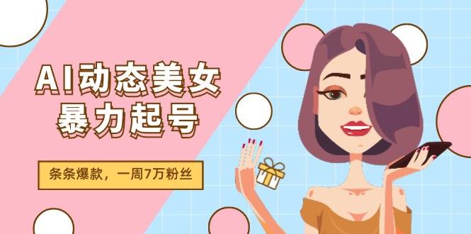 AI动态美女暴力起号2.0，新赛道原创作品，条条爆款，一周7万粉丝-廉价云资源网