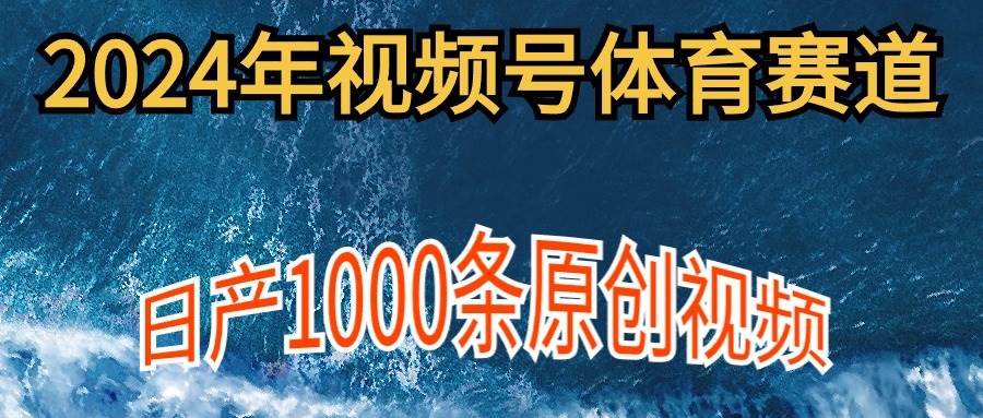 2024年体育赛道视频号，新手轻松操作， 日产1000条原创视频,多账号多撸分成-廉价云资源网