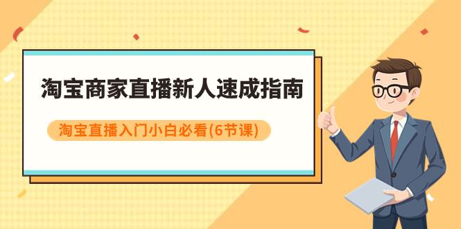 淘宝商家直播新人速成指南，淘宝直播入门小白必看（6节课）-廉价云资源网