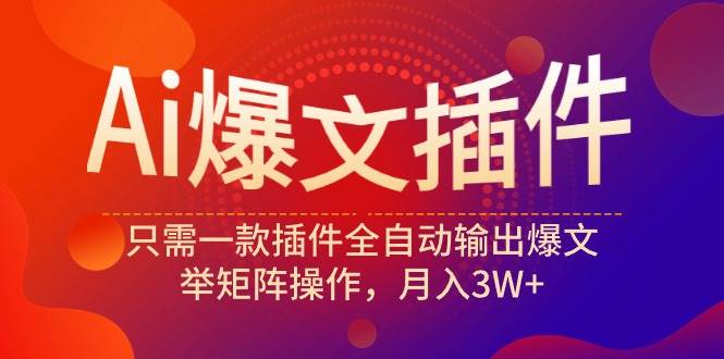Ai爆文插件，只需一款插件全自动输出爆文，举矩阵操作，月入3W+-廉价云资源网