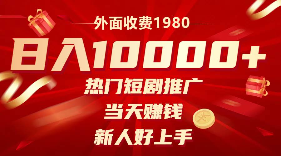 外面收费1980，热门短剧推广，当天赚钱，新人好上手，日入1w+-廉价云资源网