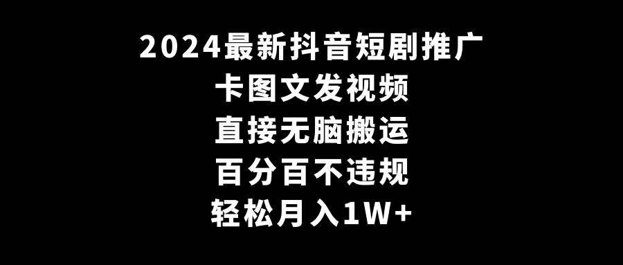 2024最新抖音短剧推广，卡图文发视频 直接无脑搬 百分百不违规 轻松月入1W+-廉价云资源网