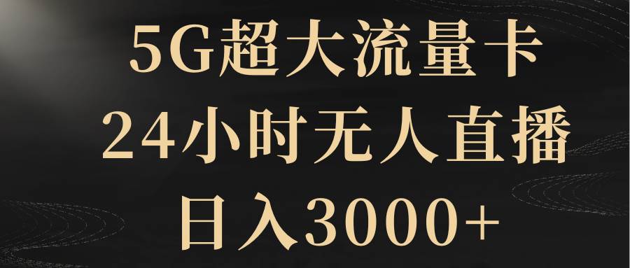 5G超大流量卡，24小时无人直播，日入3000+-廉价云资源网