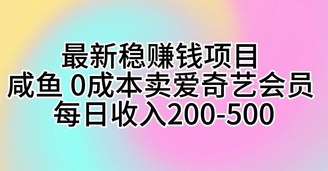 最新稳赚钱项目 咸鱼 0成本卖爱奇艺会员 每日收入200-500-廉价云资源网