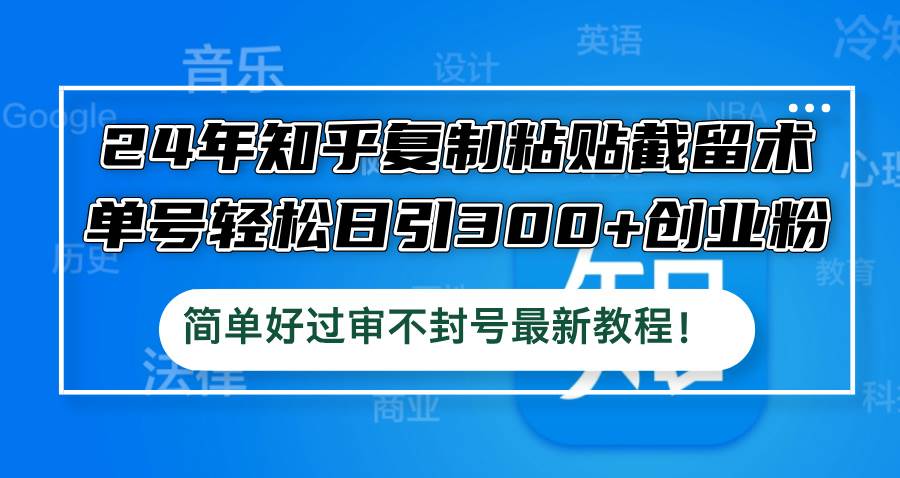 24年知乎复制粘贴截留术，单号轻松日引300+创业粉，简单好过审不封号最…-廉价云资源网