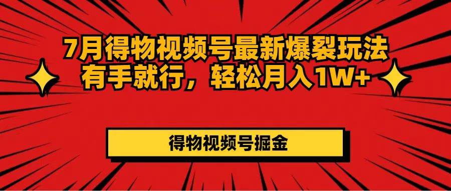 7月得物视频号最新爆裂玩法有手就行，轻松月入1W+-廉价云资源网