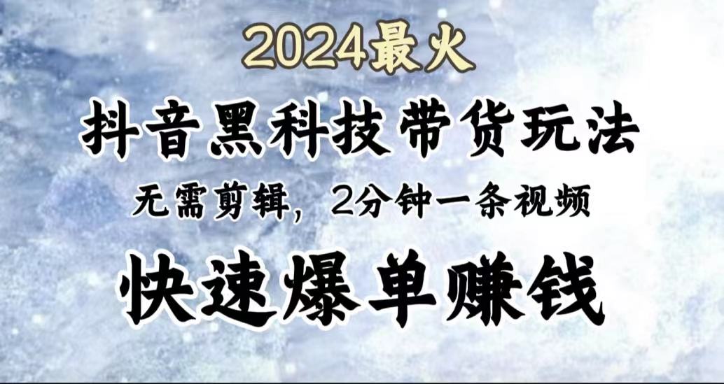 2024最火，抖音黑科技带货玩法，无需剪辑基础，2分钟一条作品，快速爆单-廉价云资源网