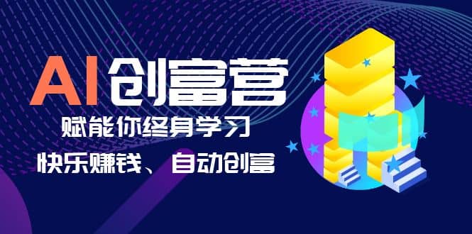 AI学习创富营-AI时代，赋能你终身学习、快乐赚钱、自动创富-廉价云资源网