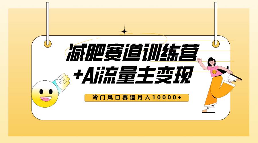 全新减肥赛道AI流量主+训练营变现玩法教程，小白轻松上手，月入10000+-廉价云资源网