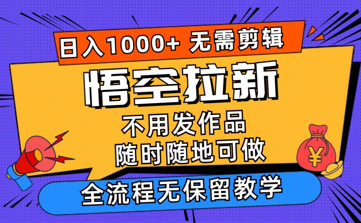 悟空拉新日入1000+无需剪辑当天上手，一部手机随时随地可做，全流程无…-廉价云资源网