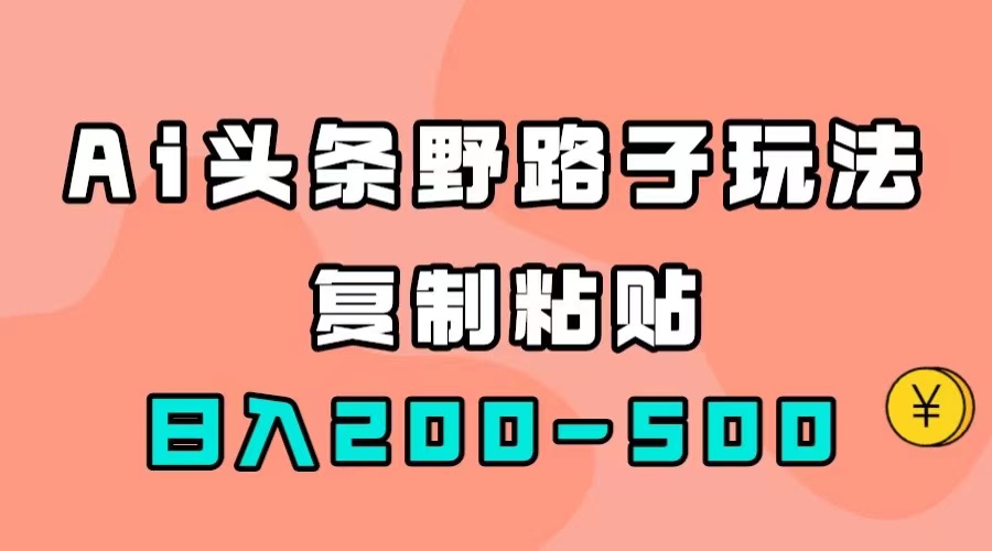 AI头条野路子玩法，只需复制粘贴，日入200-500+-廉价云资源网