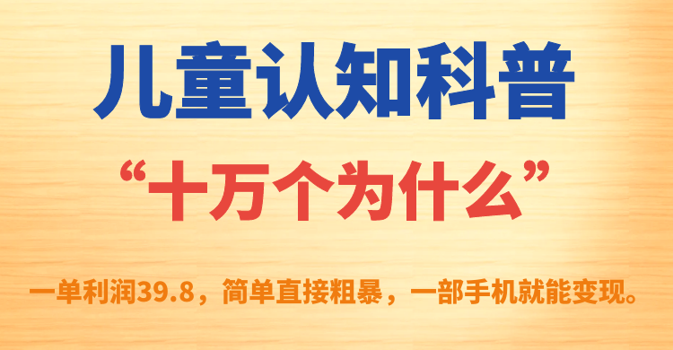 儿童认知科普“十万个为什么”一单利润39.8，简单粗暴，一部手机就能变现-廉价云资源网