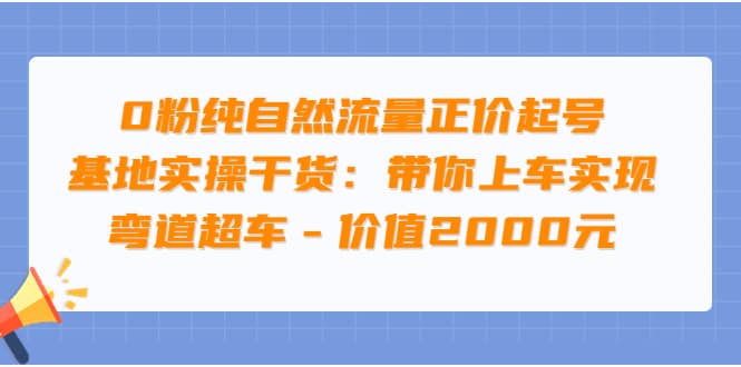 0粉纯自然流量正价起号基地实操干货：带你上车实现弯道超车 – 价值2000元-廉价云资源网