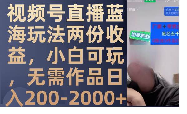 视频号直播蓝海玩法两份收益，小白可玩，无需作品日入200-2000+-廉价云资源网