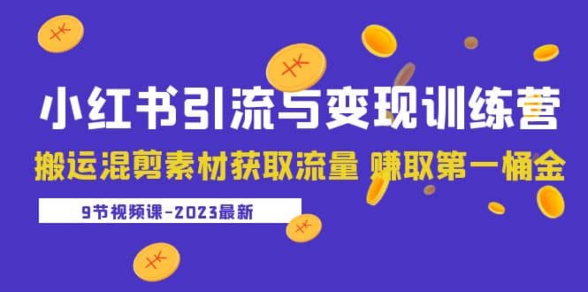 2023小红书引流与变现训练营：搬运混剪素材获取流量 赚取第一桶金（9节课）-廉价云资源网