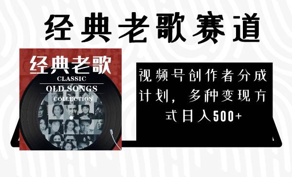 视频号创作者分成计划，经典老歌赛道，多种变现方式日入500+（完整素材）-廉价云资源网