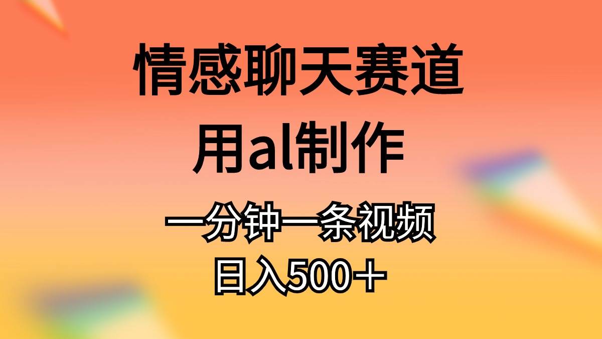 情感聊天赛道用al制作一分钟一条原创视频日入500＋-廉价云资源网