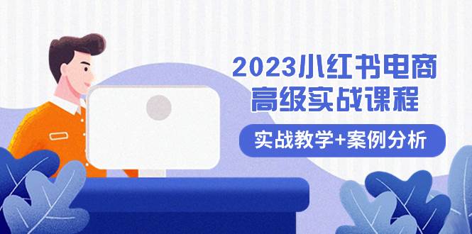 2023小红书-电商高级实战课程，实战教学+案例分析（38节课）-廉价云资源网