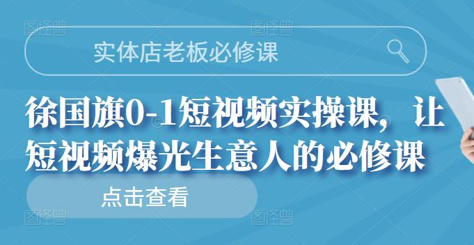 实体店老板必修课，徐国旗0-1短视频实操课，让短视频爆光生意人的必修课-廉价云资源网