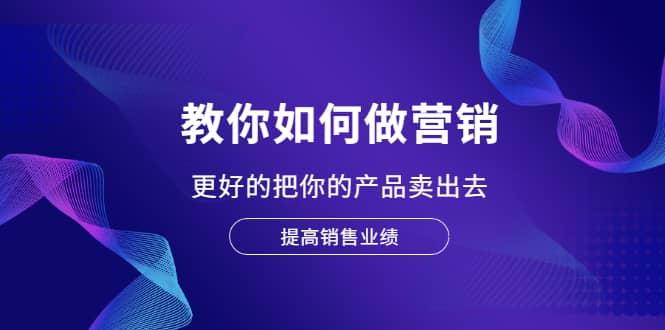 教你如何做营销，更好的把你的产品卖出去 提高销售业绩-廉价云资源网