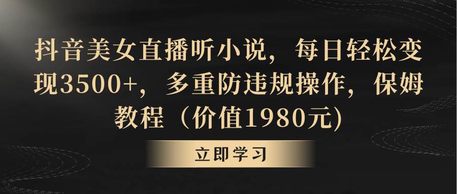 抖音美女直播听小说，每日轻松变现3500+，多重防违规操作，保姆教程（价值1980元)-廉价云资源网