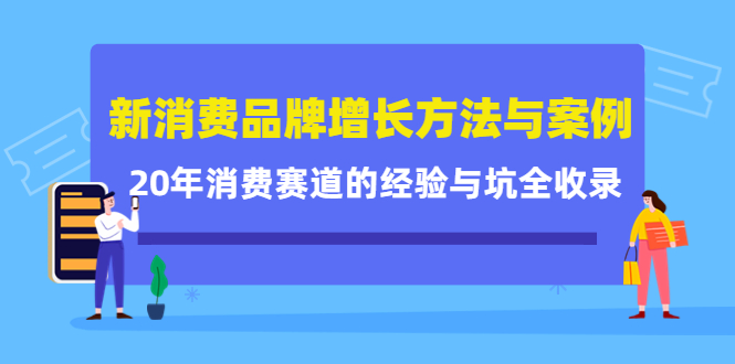 新消费品牌增长方法与案例精华课：20年消费赛道的经验与坑全收录-廉价云资源网
