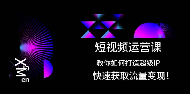 短视频运营课：教你如何打造超级IP，快速获取流量变现-廉价云资源网