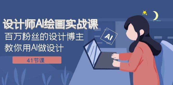 设计师AI绘画实战课：百万粉丝的设计博主教你用AI做设计（41节课）-廉价云资源网