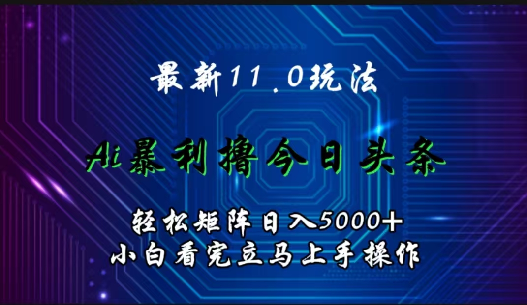 最新11.0玩法 AI辅助撸今日头条轻松实现矩阵日入5000+小白看完即可上手矩阵操作-廉价云资源网