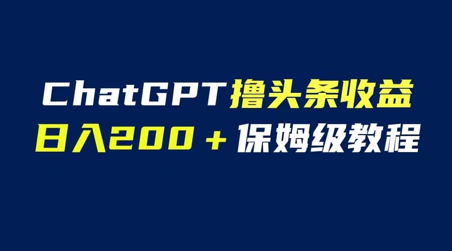 GPT解放双手撸头条收益，日入200保姆级教程，自媒体小白无脑操作-廉价云资源网